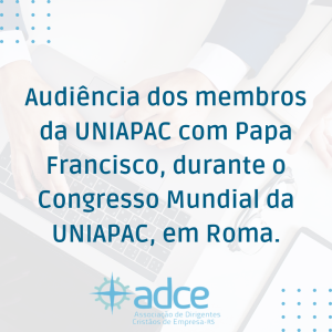 Audiência dos membros da UNIAPAC com Papa Francisco, durante o Congresso Mundial da UNIAPAC, em Roma; que teve como tema “Coragem para Mudar”