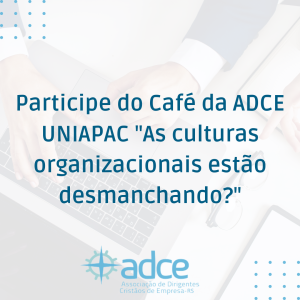 Participe do Café da ADCE UNIAPAC “As culturas organizacionais estão desmanchando?”