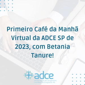 Primeiro Café da Manhã Virtual da ADCE SP de 2023, com Betania Tanure!